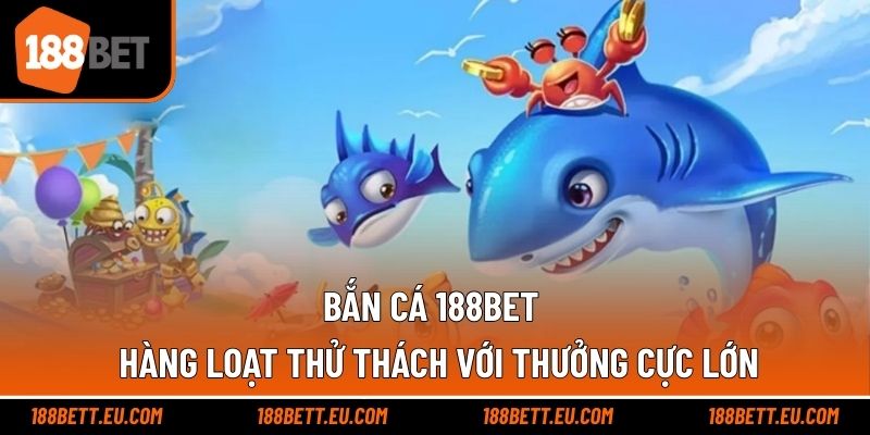 Bắn Cá 188bet - Hàng Loạt Thử Thách Với Thưởng Cực Lớn