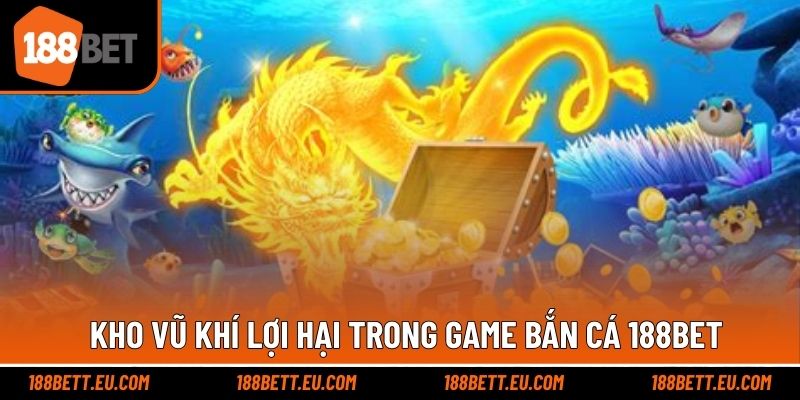 Kho vũ khí ấn tượng nâng cao cơ hội bắn cá 188bet hiệu quả