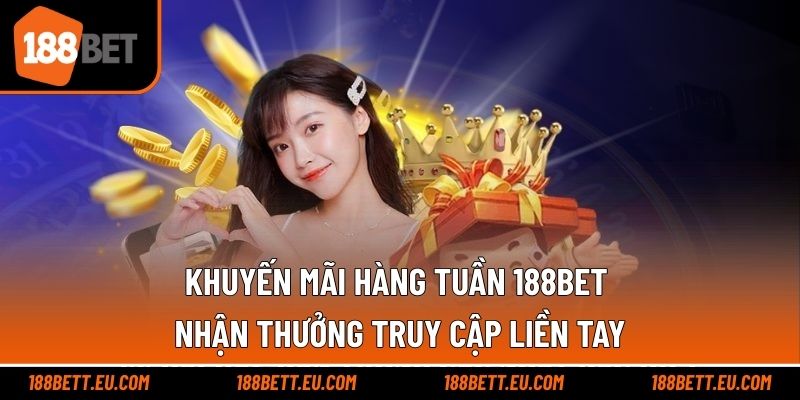 Khuyến Mãi Hàng Tuần 188bet - Nhận Thưởng Truy Cập Liền Tay