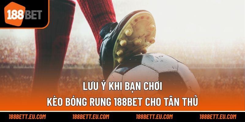 Lưu ý khi bạn chơi kèo bóng rung 188bet cho tân thủ